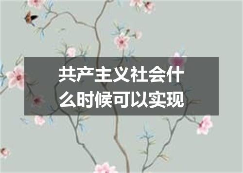 共产主义社会什么时候可以实现