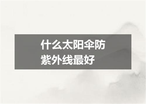 什么太阳伞防紫外线最好