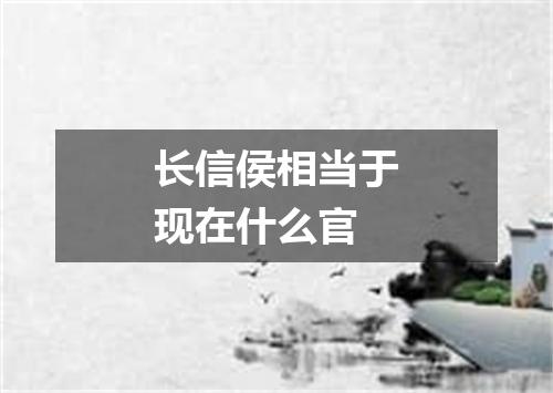 长信侯相当于现在什么官