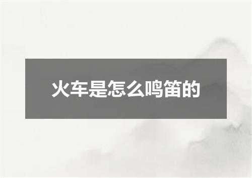 火车是怎么鸣笛的