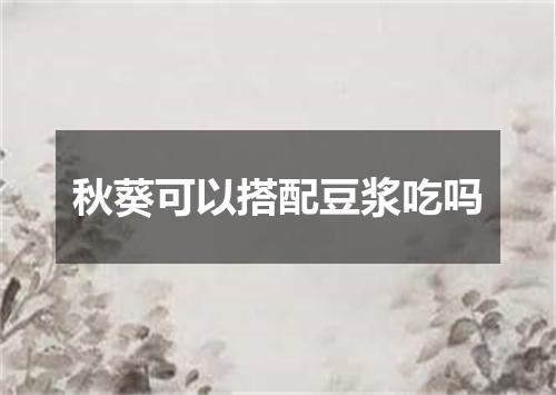 秋葵可以搭配豆浆吃吗