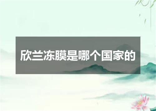 欣兰冻膜是哪个国家的