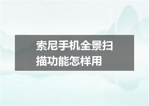 索尼手机全景扫描功能怎样用