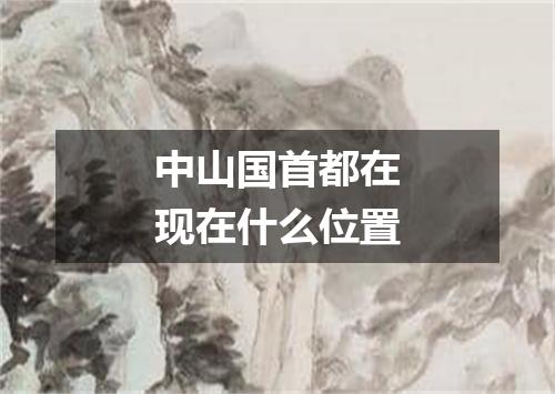 中山国首都在现在什么位置