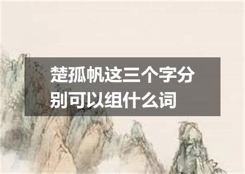 楚孤帆这三个字分别可以组什么词