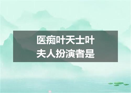 医痴叶天士叶夫人扮演者是