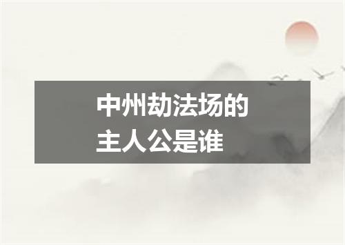 中州劫法场的主人公是谁