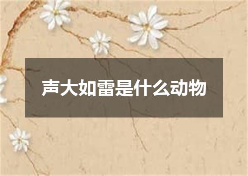 声大如雷是什么动物