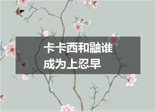 卡卡西和鼬谁成为上忍早