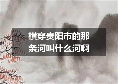 横穿贵阳市的那条河叫什么河啊