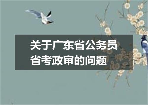 关于广东省公务员省考政审的问题
