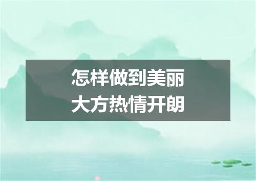 怎样做到美丽大方热情开朗