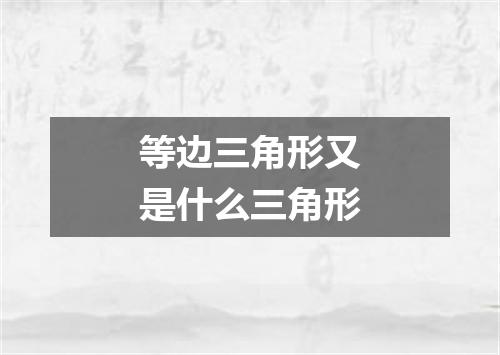 等边三角形又是什么三角形
