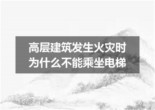 高层建筑发生火灾时为什么不能乘坐电梯