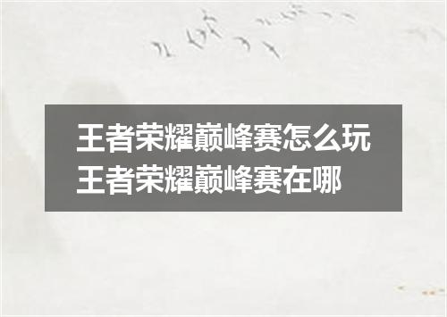 王者荣耀巅峰赛怎么玩王者荣耀巅峰赛在哪
