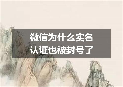 微信为什么实名认证也被封号了