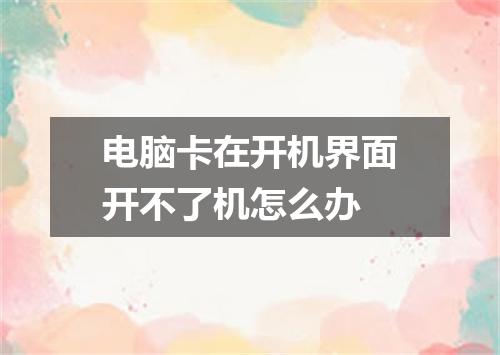 电脑卡在开机界面开不了机怎么办