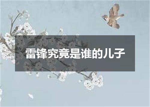 雷锋究竟是谁的儿子