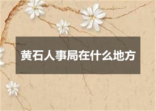 黄石人事局在什么地方