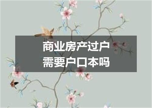 商业房产过户需要户口本吗