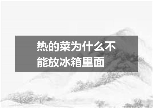 热的菜为什么不能放冰箱里面