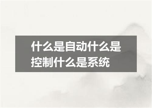 什么是自动什么是控制什么是系统