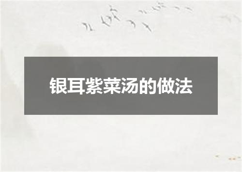 银耳紫菜汤的做法