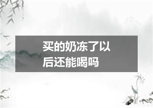 买的奶冻了以后还能喝吗