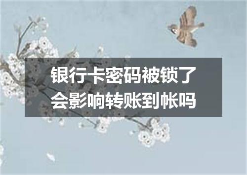 银行卡密码被锁了会影响转账到帐吗