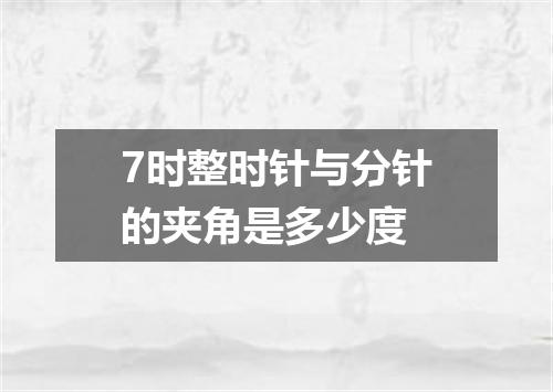 7时整时针与分针的夹角是多少度