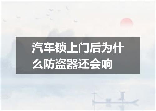 汽车锁上门后为什么防盗器还会响