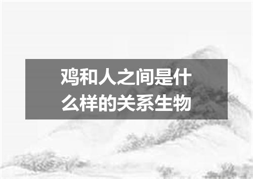鸡和人之间是什么样的关系生物