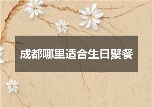 成都哪里适合生日聚餐