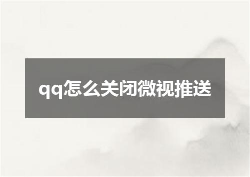 qq怎么关闭微视推送