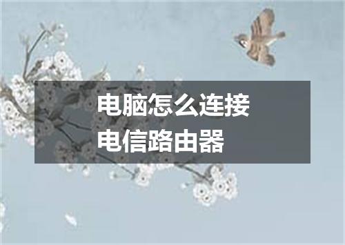 电脑怎么连接电信路由器