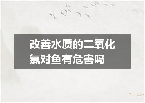 改善水质的二氧化氯对鱼有危害吗