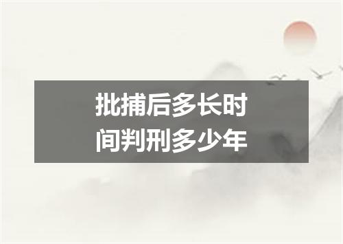 批捕后多长时间判刑多少年