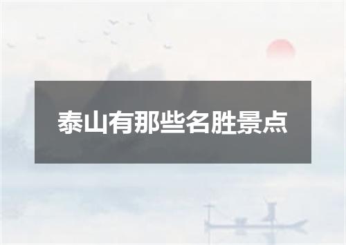 泰山有那些名胜景点