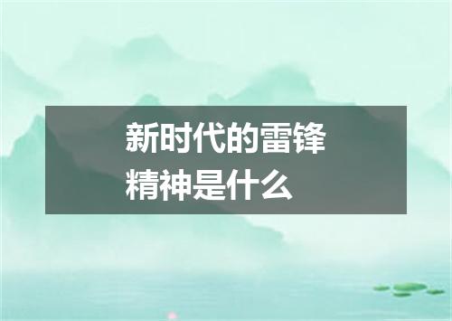 新时代的雷锋精神是什么