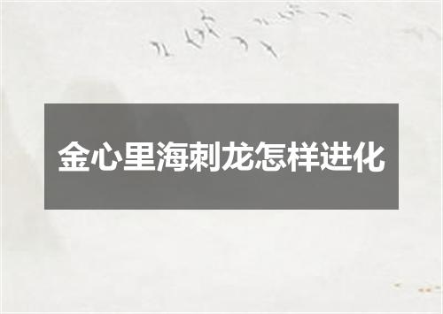 金心里海刺龙怎样进化