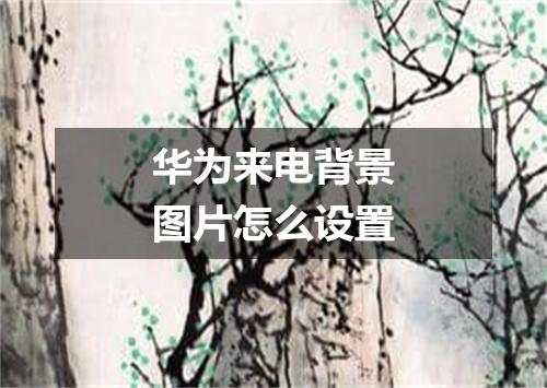 华为来电背景图片怎么设置