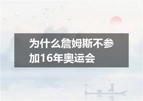 为什么詹姆斯不参加16年奥运会
