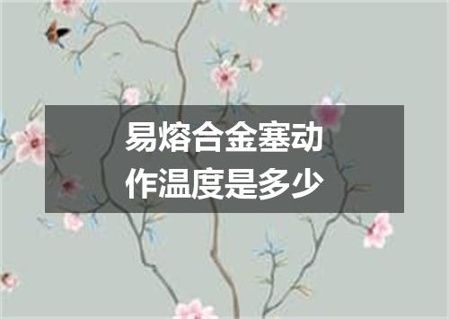 易熔合金塞动作温度是多少