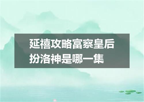 延禧攻略富察皇后扮洛神是哪一集