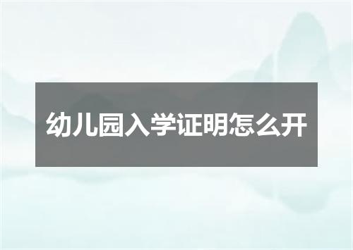 幼儿园入学证明怎么开