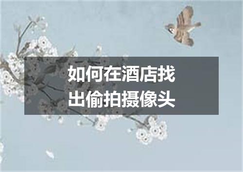 如何在酒店找出偷拍摄像头