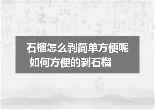 石榴怎么剥简单方便呢 如何方便的剥石榴