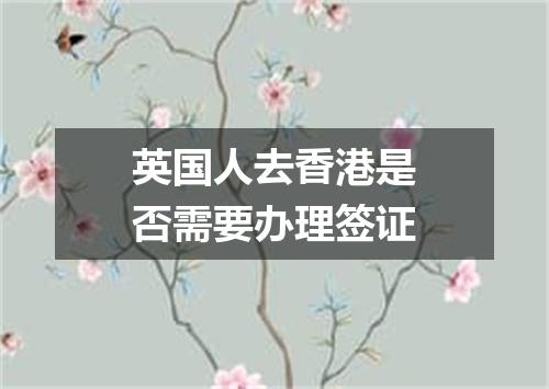 英国人去香港是否需要办理签证