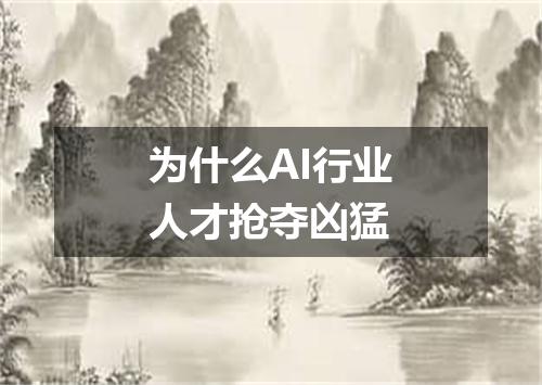为什么AI行业人才抢夺凶猛