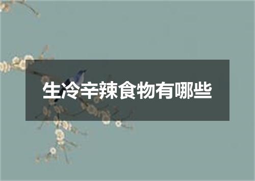 生冷辛辣食物有哪些